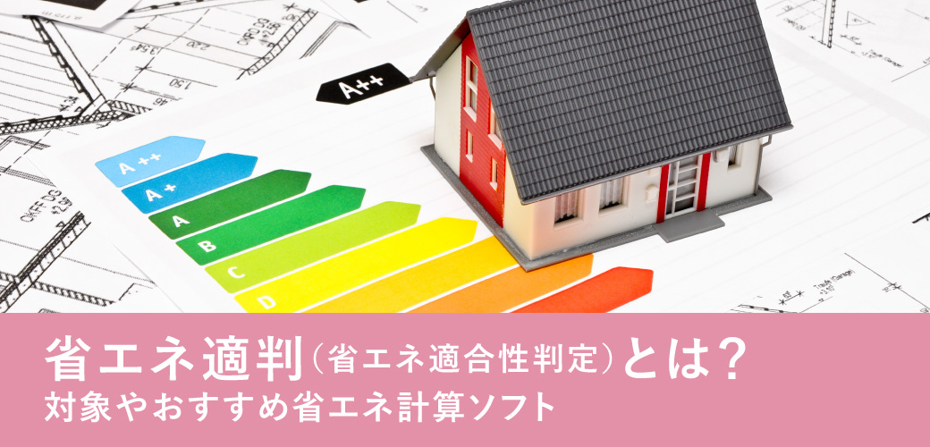 省エネ適判(省エネ適合性判定)とは?対象やおすすめ省エネ計算ソフト
